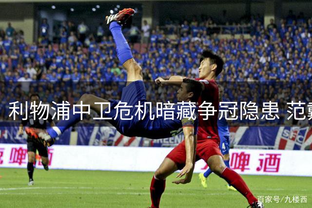 利物浦中卫危机暗藏争冠隐患 范戴克独撑防线恐难持久