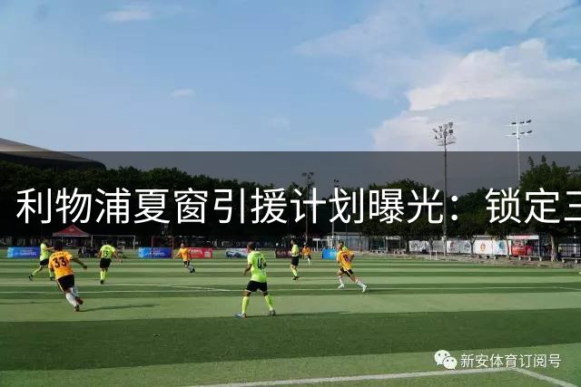 利物浦夏窗引援计划曝光：锁定三线补强 巴尔科拉成头号目标