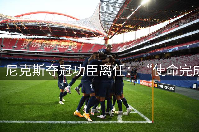 尼克斯夺冠功臣离任：“使命完成，开启新篇章”