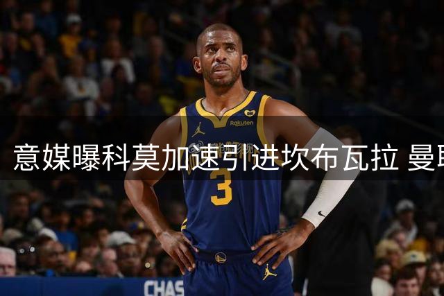 意媒曝科莫加速引进坎布瓦拉 曼联保留转会分成