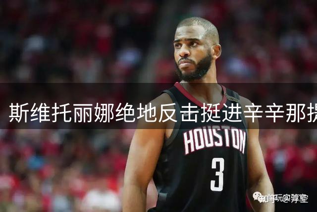 斯维托丽娜绝地反击挺进辛辛那提16强赛
