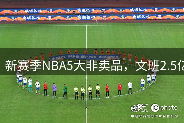 新赛季NBA5大非卖品，文班2.5亿证明身价，布伦森夺冠封神