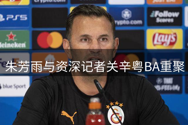 朱芳雨与资深记者关辛粤BA重聚 现场解说见证东莞队夺冠