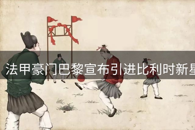法甲豪门巴黎宣布引进比利时新星霍茨