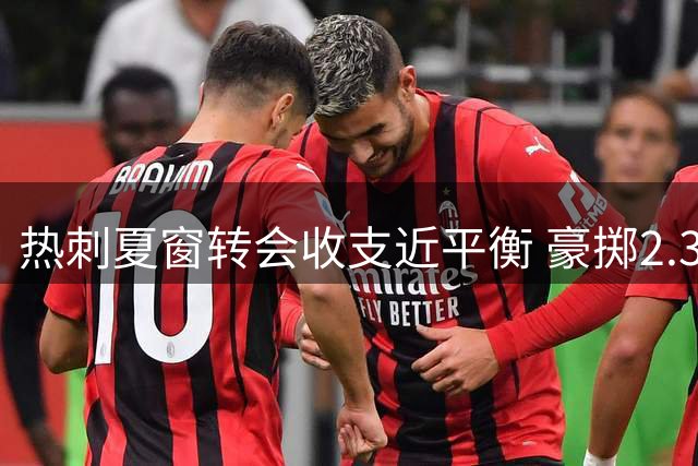 热刺夏窗转会收支近平衡 豪掷2.37亿引援创纪录
