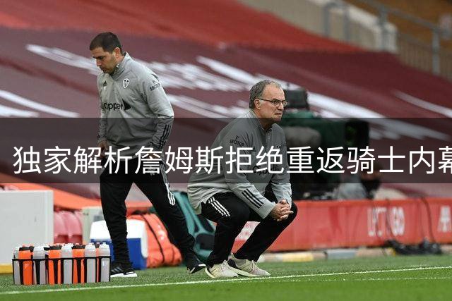 独家解析詹姆斯拒绝重返骑士内幕：管理层操作失误成关键转折