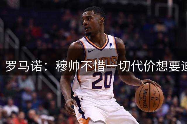 罗马诺：穆帅不惜一切代价想要迪奥曼德，老佛爷全力满足他的需要