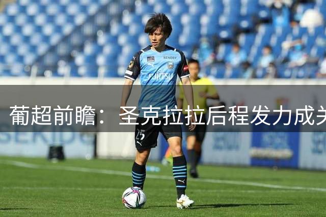 葡超前瞻：圣克拉拉后程发力成关键 半场胶着或成常态