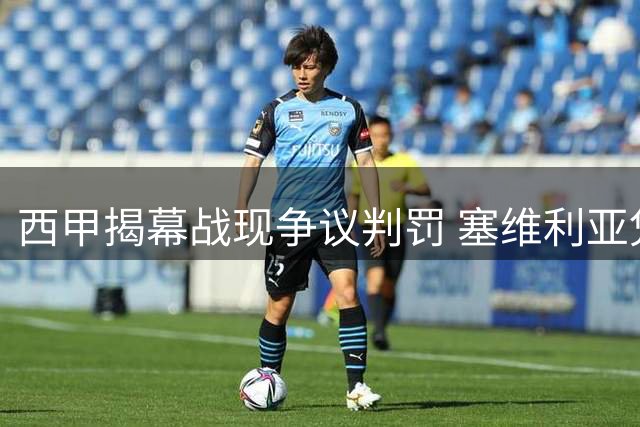 西甲揭幕战现争议判罚 塞维利亚凭终场点球险胜