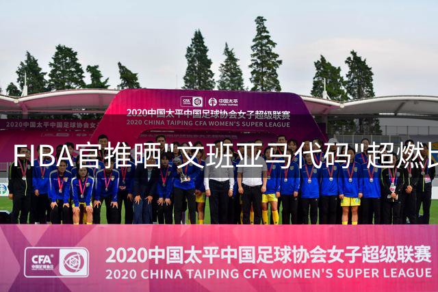 FIBA官推晒"文班亚马代码"超燃比赛集锦