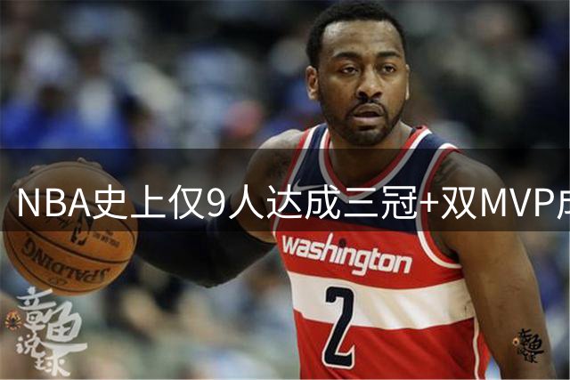 NBA史上仅9人达成三冠+双MVP成就 个个堪称传奇巨星